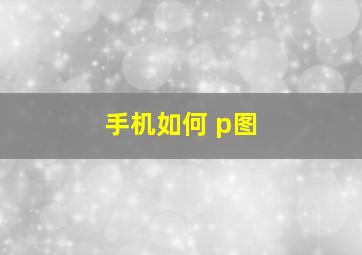 手机如何 p图